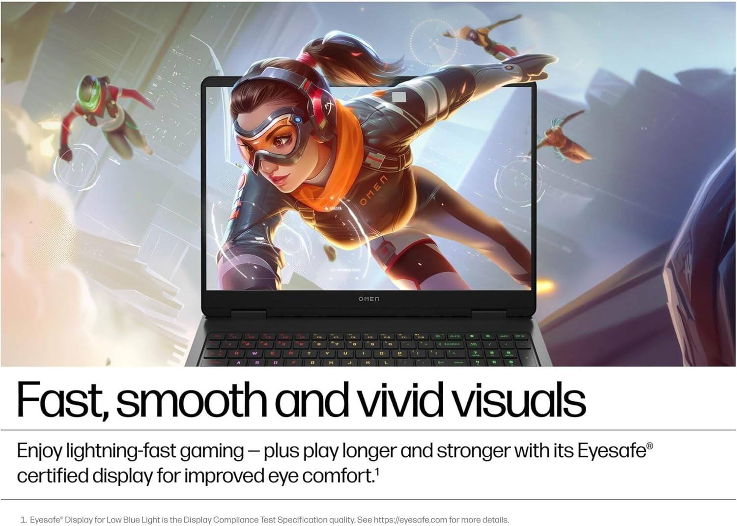 Fast, smooth and vivid visuals  
Enjoy lightning-fast gaming — plus play longer and stronger with its Eyesafe® certified display for improved eye comfort.¹  

1. Eyesafe® Display for Low Blue Light is the Display Compliance Test Specification quality. See https://eyesafe.com for more details.