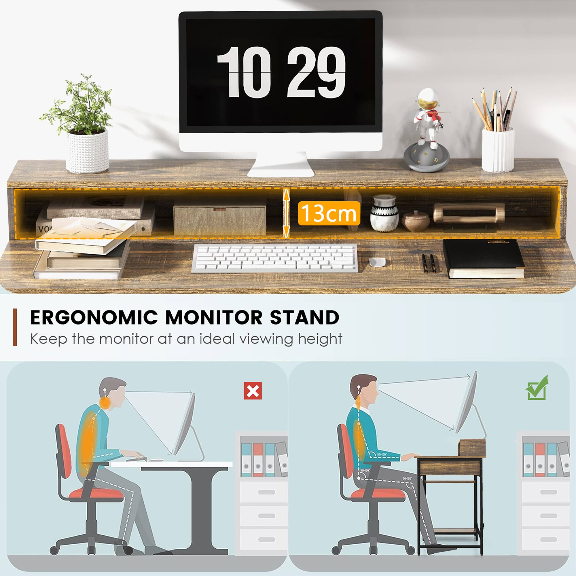 10 29 VO 13cm ERGONOMIC MONITOR STAND  
Keep the monitor at an ideal viewing height
