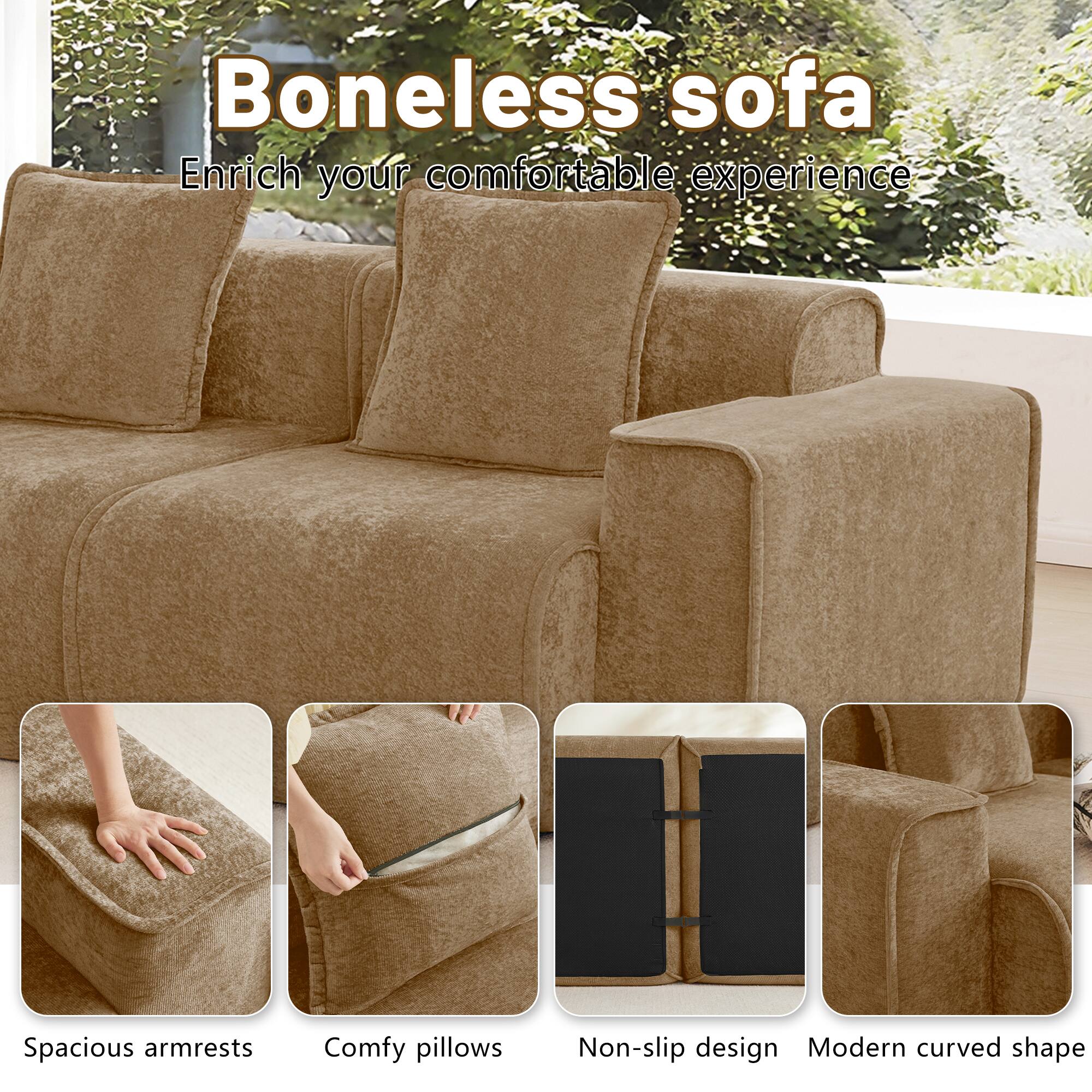 Boneless sofa  
Enrich your comfortable experience  
Spacious armrests  
Comfy pillows  
Non-slip design  
Modern curved shape