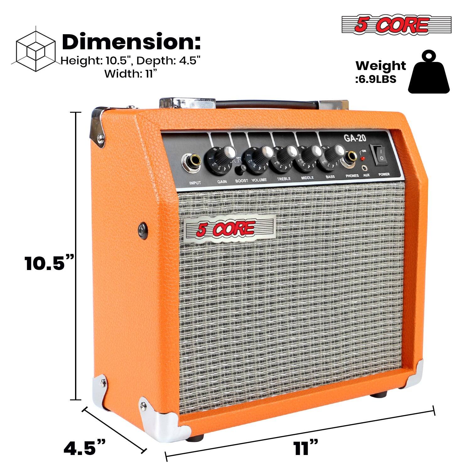 Dimension:  
Height: 10.5"  
Depth: 4.5"  
Width: 11"  

Weight: 6.9LBS  

5 CORE  

GA-20  

INPUT  
GAIN  
BOOST  
VOLUME  
TREBLE  
MIDDLE  
BASS  
PHONES  
AUX  
POWER  

5 CORE