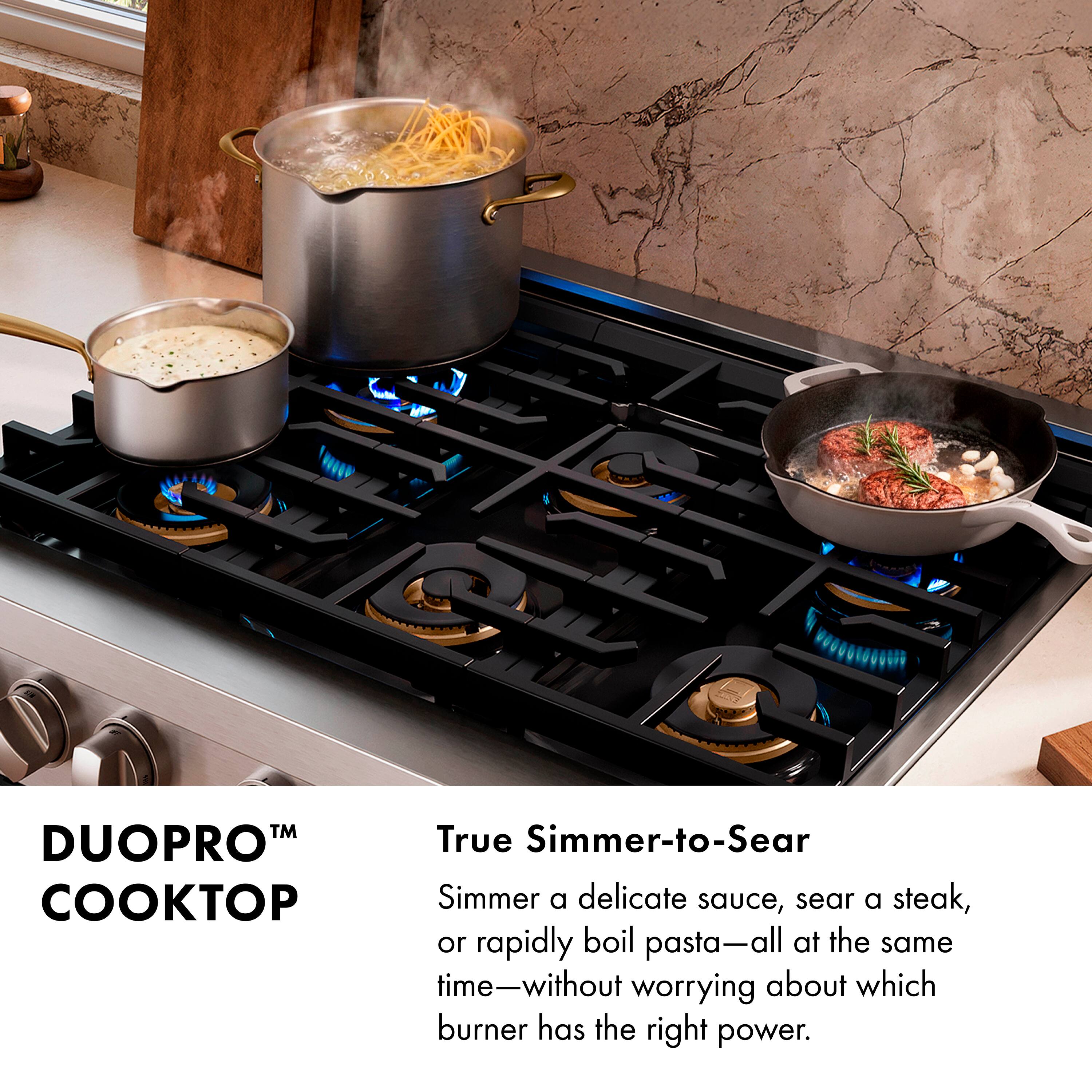 DUOPRO™ COOKTOP

True Simmer-to-Sear

Simmer a delicate sauce, sear a steak, or rapidly boil pasta—all at the same time—without worrying about which burner has the right power.