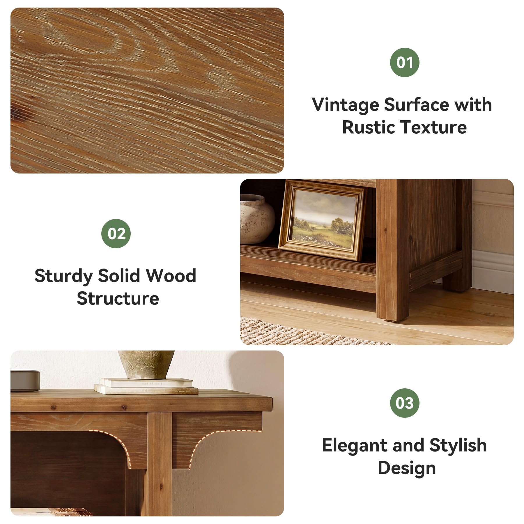 01
Vintage Surface with Rustic Texture

02
Sturdy Solid Wood Structure

03
Elegant and Stylish Design