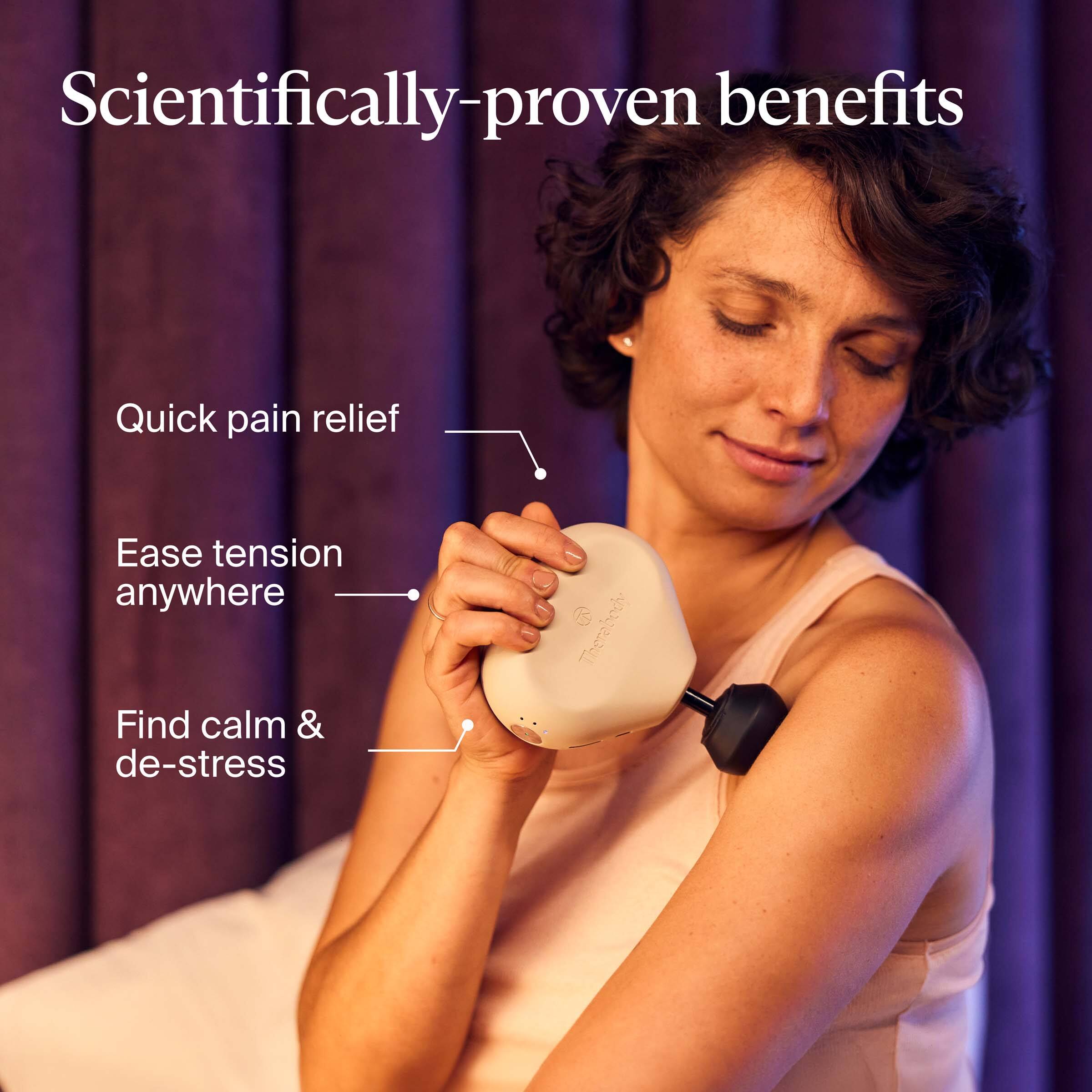 Scientifically-proven benefits

- Quick pain relief
- Ease tension anywhere
- Find calm & de-stress