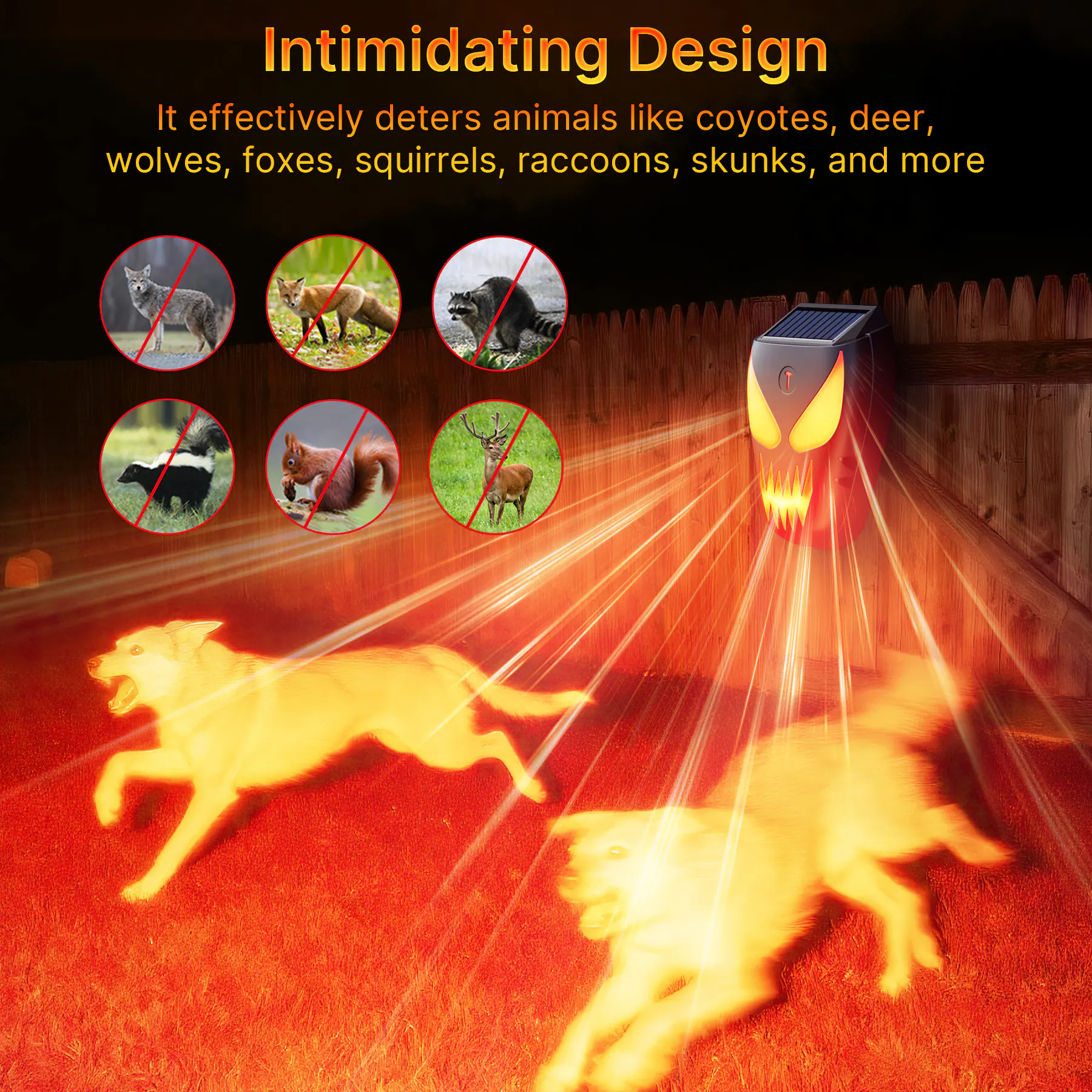 Intimidating Design  
It effectively deters animals like coyotes, deer, wolves, foxes, squirrels, raccoons, skunks, and more