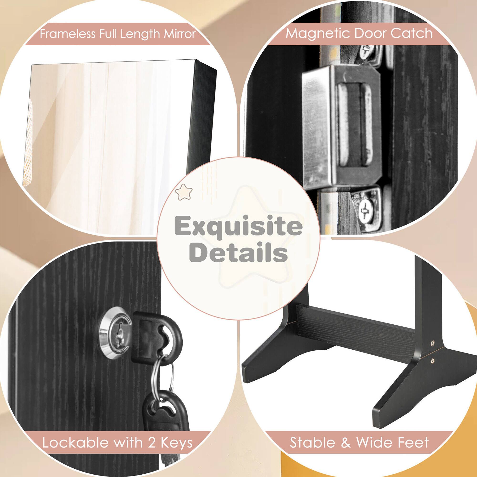 Frameless Full Length Mirror  
Magnetic Door Catch  
Exquisite Details  
Lockable with 2 Keys  
Stable & Wide Feet
