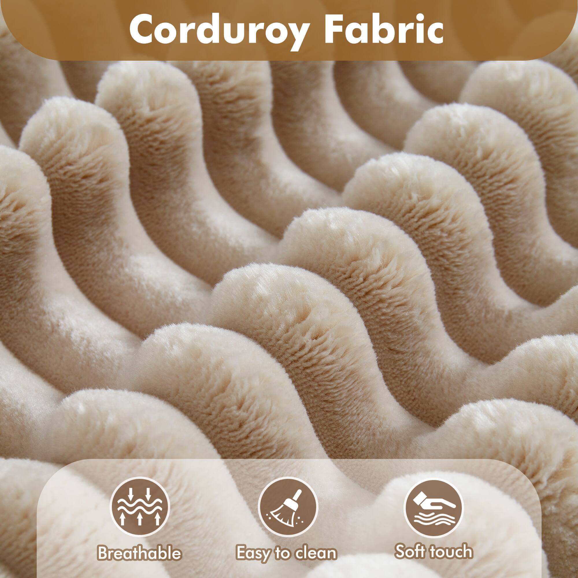 Corduroy Fabric

- Breathable
- Easy to clean
- Soft touch