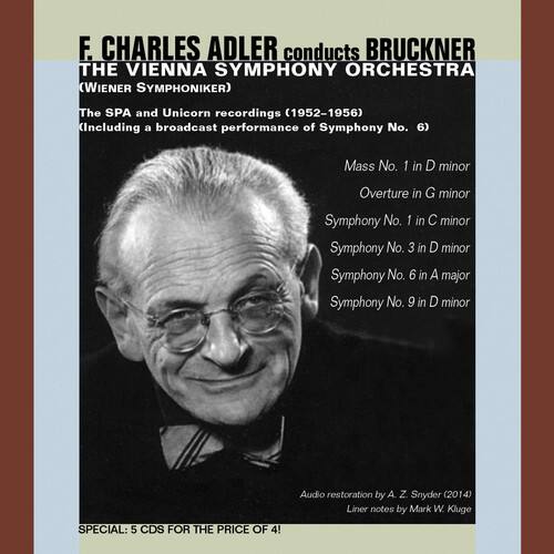 F. Charles Adler conducts Bruckner  
The Vienna Symphony Orchestra (Wiener Symphoniker)  
The SPA and Unicorn recordings (1952-1956)  
Including a broadcast performance of Symphony No. 6  

Mass No. 1 in D minor  
Overture in G minor  
Symphony No. 1 in C minor  
Symphony No. 3 in D minor  
Symphony No. 6 in A major  
Symphony No. 9 in D minor  

SPECIAL: 5 CDs for the price of 4!  

Audio restoration by A. Z. Snyder (2014)  
Liner notes by Mark W. Kluge