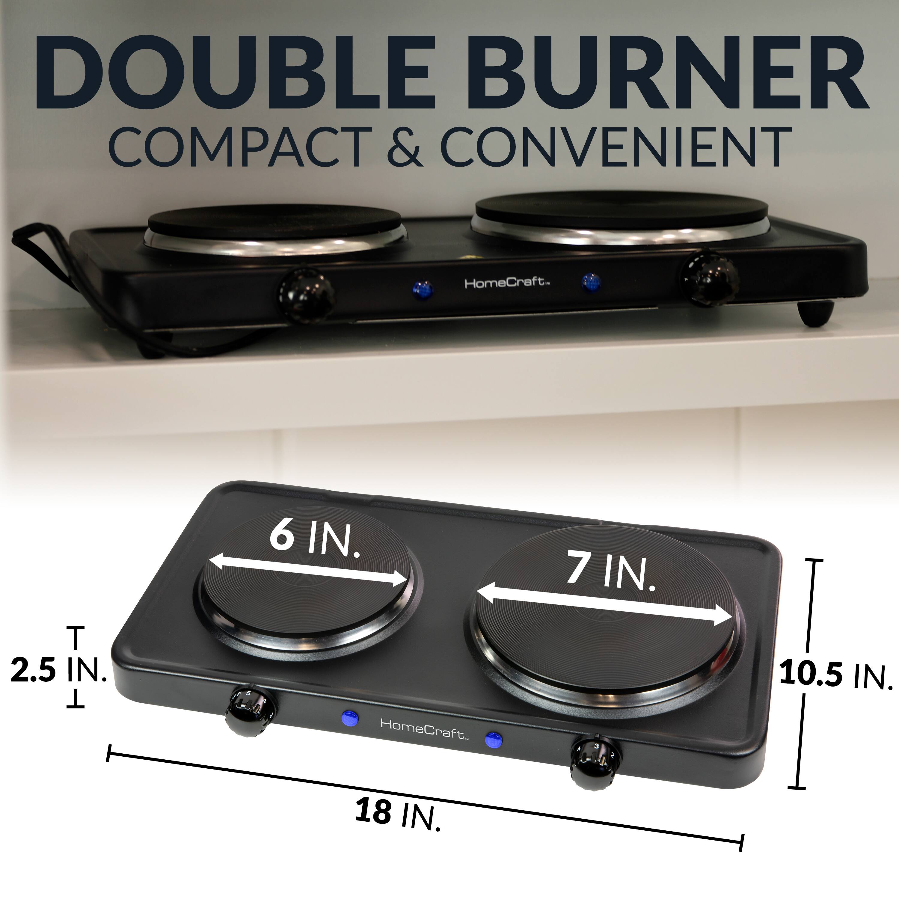 DOUBLE BURNER  
COMPACT & CONVENIENT  

HomeCraft  

2.5 IN.  
6 IN.  
7 IN.  
10.5 IN.  
18 IN.