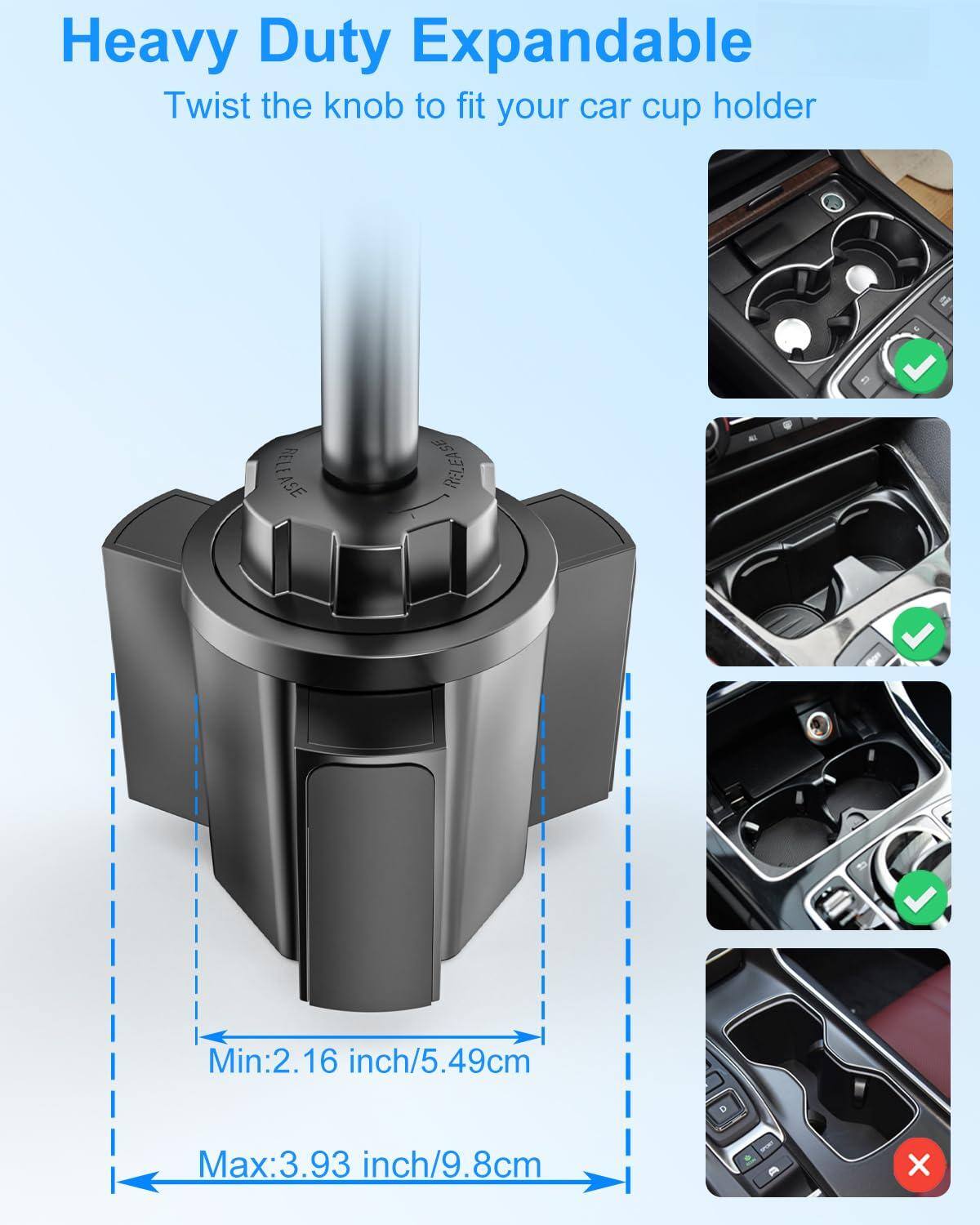 Heavy Duty Expandable  
Twist the knob to fit your car cup holder  

Min: 2.16 inch/5.49cm  
Max: 3.93 inch/9.8cm