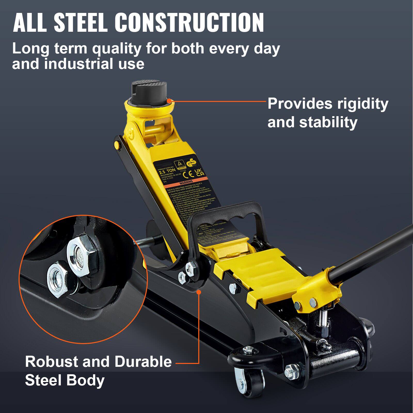 ALL STEEL CONSTRUCTION  
Long term quality for both every day and industrial use  

Provides rigidity and stability  

Robust and Durable Steel Body  

2.5 TON  
CE UK CA