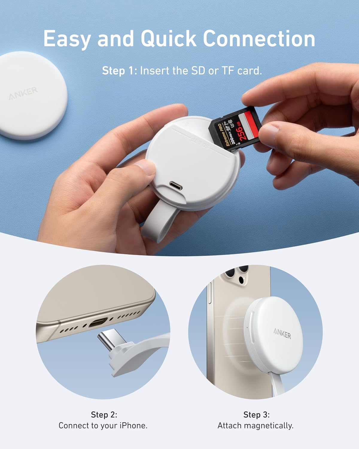 Easy and Quick Connection

Step 1: Insert the SD or TF card.

Step 2: Connect to your iPhone.

Step 3: Attach magnetically.