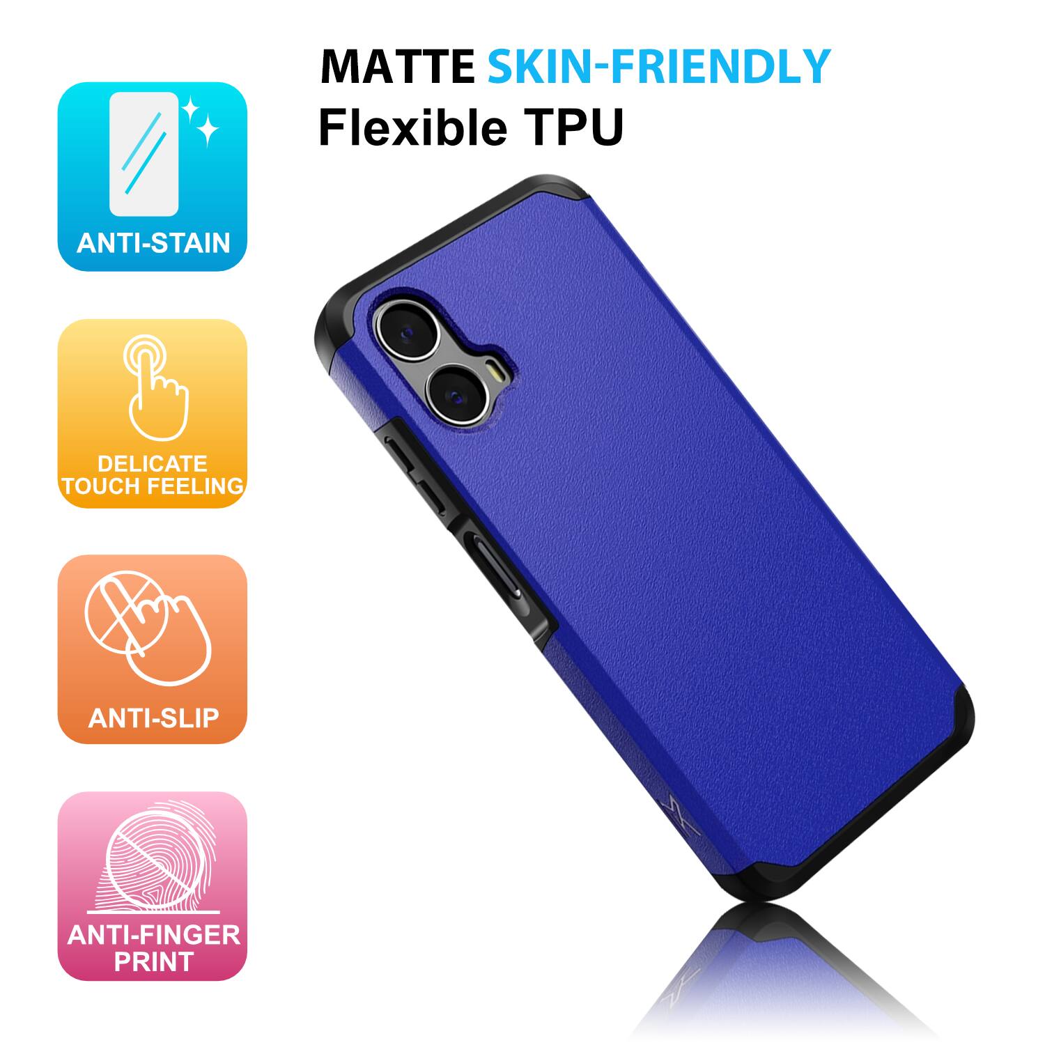 MATTE SKIN-FRIENDLY Flexible TPU  
ANTI-STAIN  
DELICATE TOUCH FEELING  
ANTI-SLIP  
ANTI-FINGER PRINT