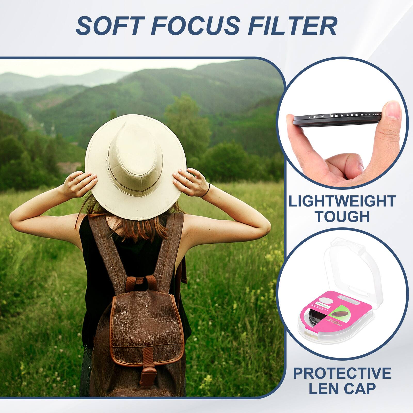 SOFT FOCUS FILTER  
LIGHTWEIGHT TOUGH  
PROTECTIVE LEN CAP