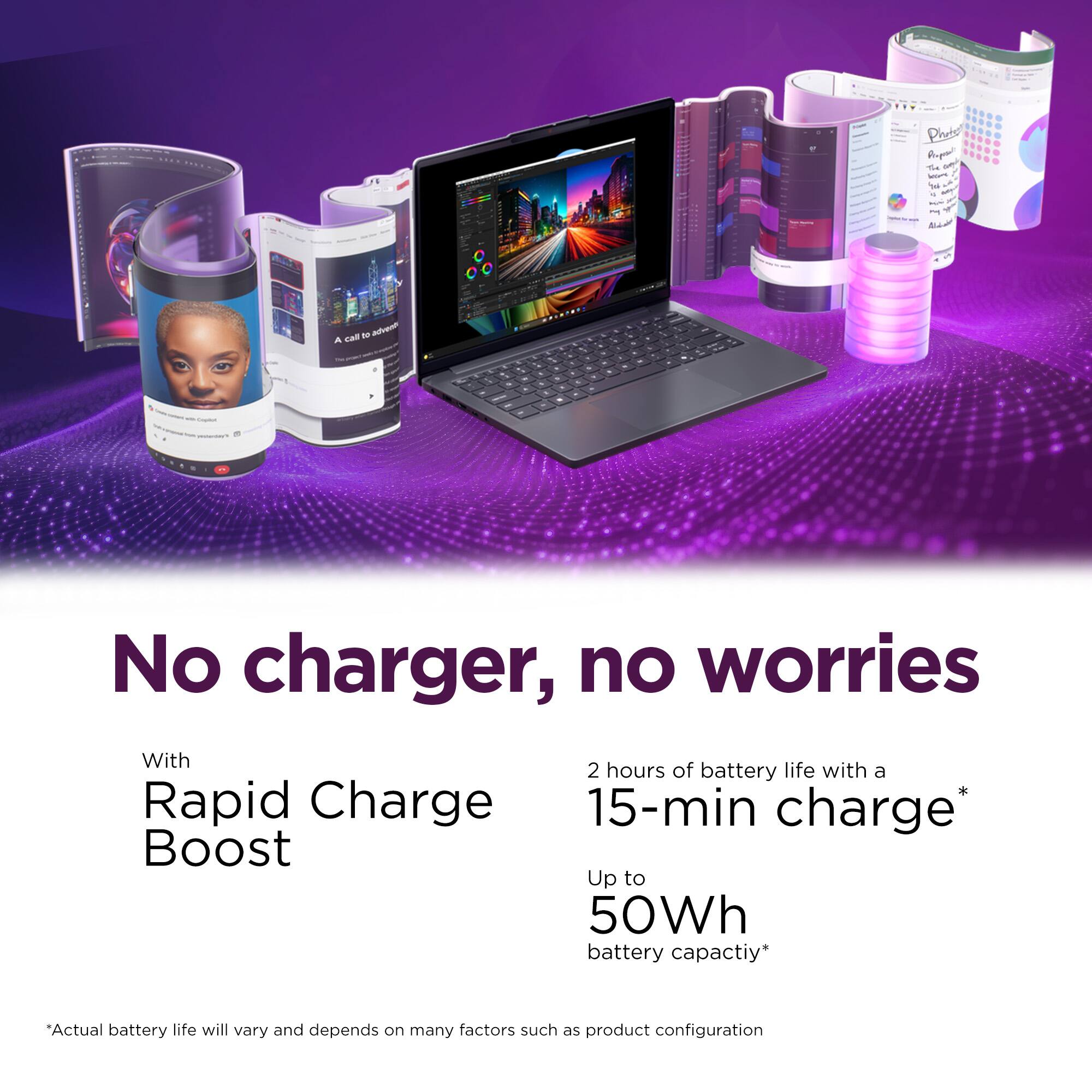 Plante Report The any - 6 Hight M Alide

A call of advents TM

No charger, no worries

With 2 hours of battery life with a Rapid Charge 15-min charge* Boost Up to 50Wh battery capacity*

*Actual battery life will vary and depends on many factors such as product configuration