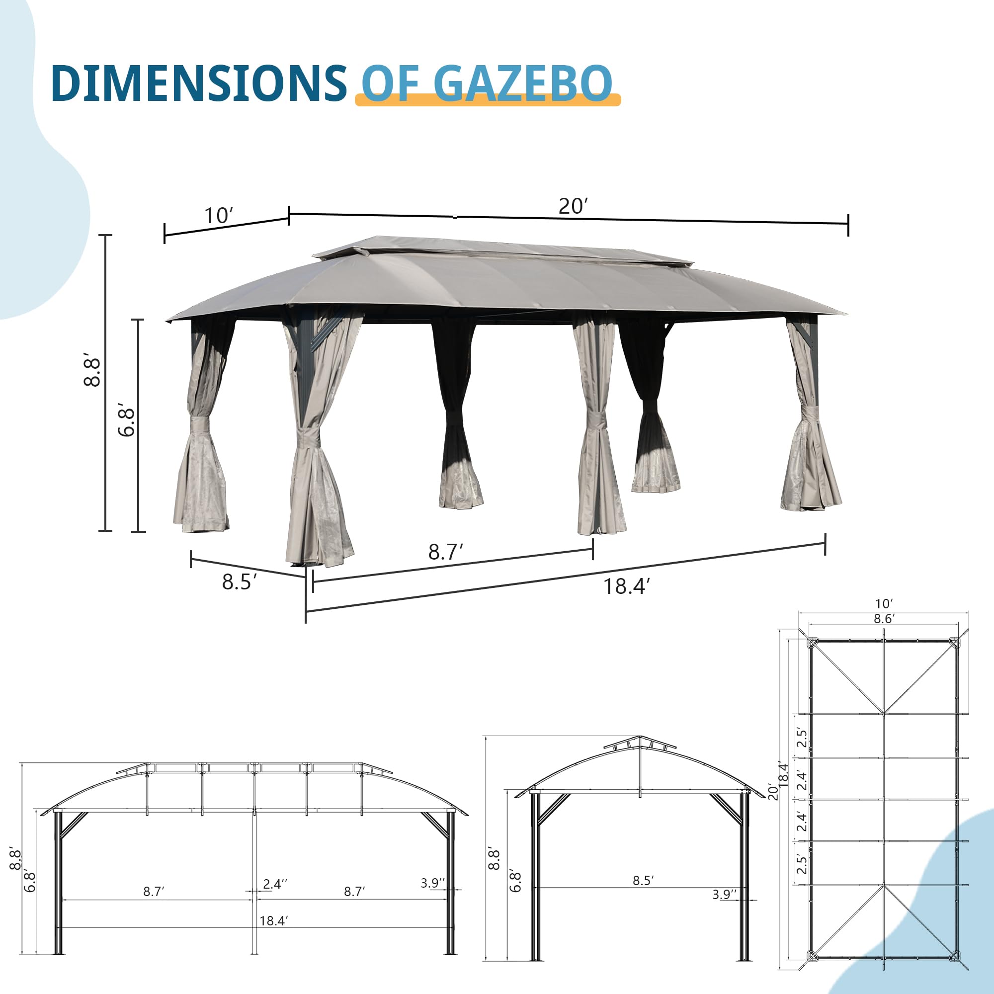 DIMENSIONS OF GAZEBO

- 10' x 20'
- 8.8' x 6.8' x 8.5' x 8.7' x 18.4'
- 10' x 8.6" x 8.8' x 6.8' x 8.7" x 2.4" x 8.7" x 3.9" x 8.8' x 6.8' x 8.5' x 3.9" x 2.5' x 18.4' x 2.4' oz x 2.4' x 2.5' x 18.4'