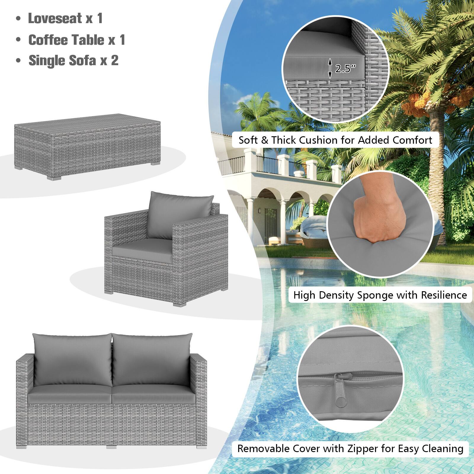 Loveseat x 1  
Coffee Table x 1  
Single Sofa x 2  

2.5"  
Soft & Thick Cushion for Added Comfort  
High Density Sponge with Resilience  
Removable Cover with Zipper for Easy Cleaning
