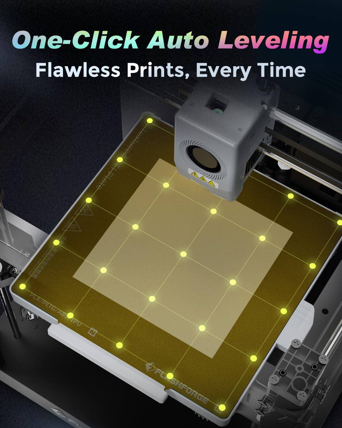 One-Click Auto Leveling  
Flawless Prints, Every Time  
PLA/PETG/ABS TPU  
FU SHFORGE