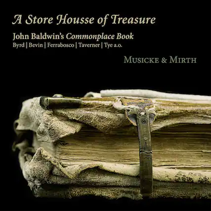 A Store Housse of Treasure
John Baldwin's Commonplace Book
Byrd | Bevin | Ferrabosco | Taverner | Tye a.o.
MUSICK & MIRTH
