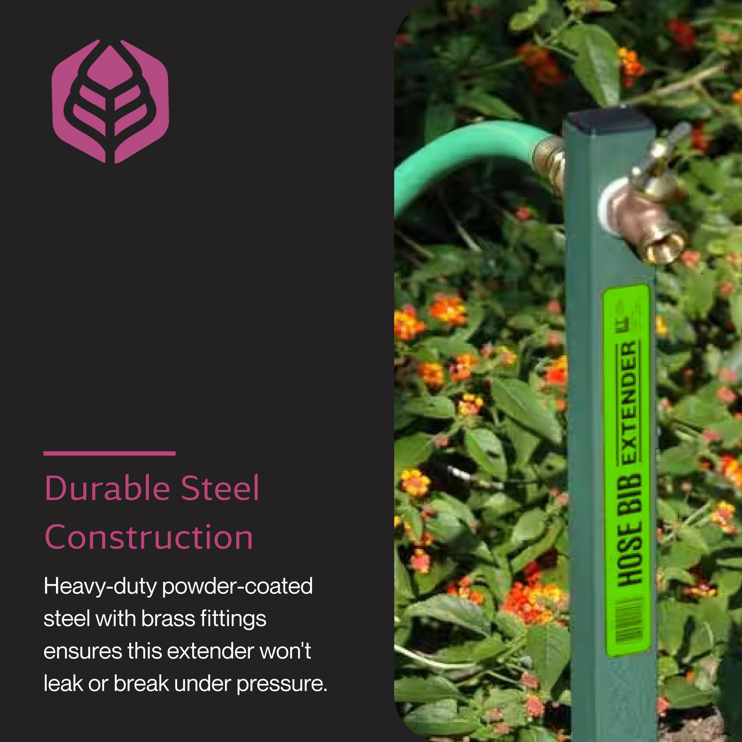 Durable Steel Construction

Heavy-duty powder-coated steel with brass fittings ensures this extender won't leak or break under pressure.

EXTENDER BIB HOSE