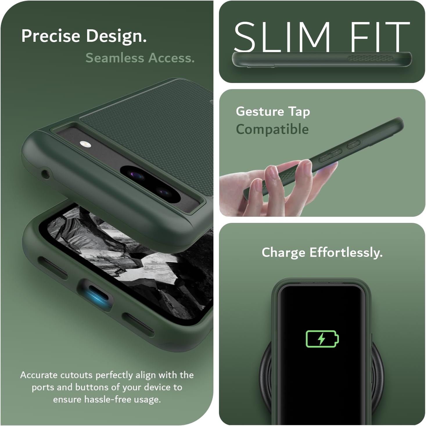 Precise Design.  
Seamless Access.  

SLIM FIT  

Gesture Tap Compatible  

Charge Effortlessly.  

Accurate cutouts perfectly align with the ports and buttons of your device to ensure hassle-free usage.