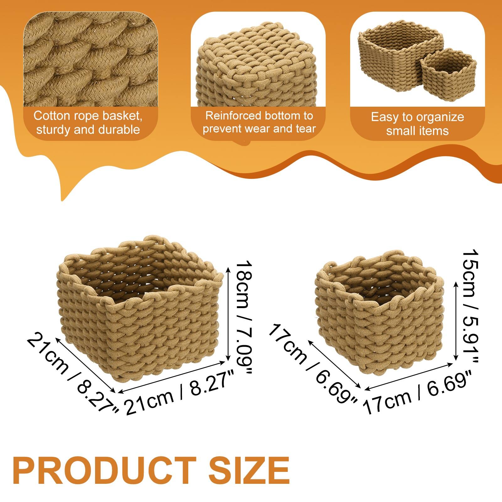 Cotton rope basket, sturdy and durable  
Reinforced bottom to prevent wear and tear  
Easy to organize small items  

PRODUCT SIZE  
21cm / 8.27"  
18cm / 7.09"  
17cm / 6.69"  
15cm / 5.91"