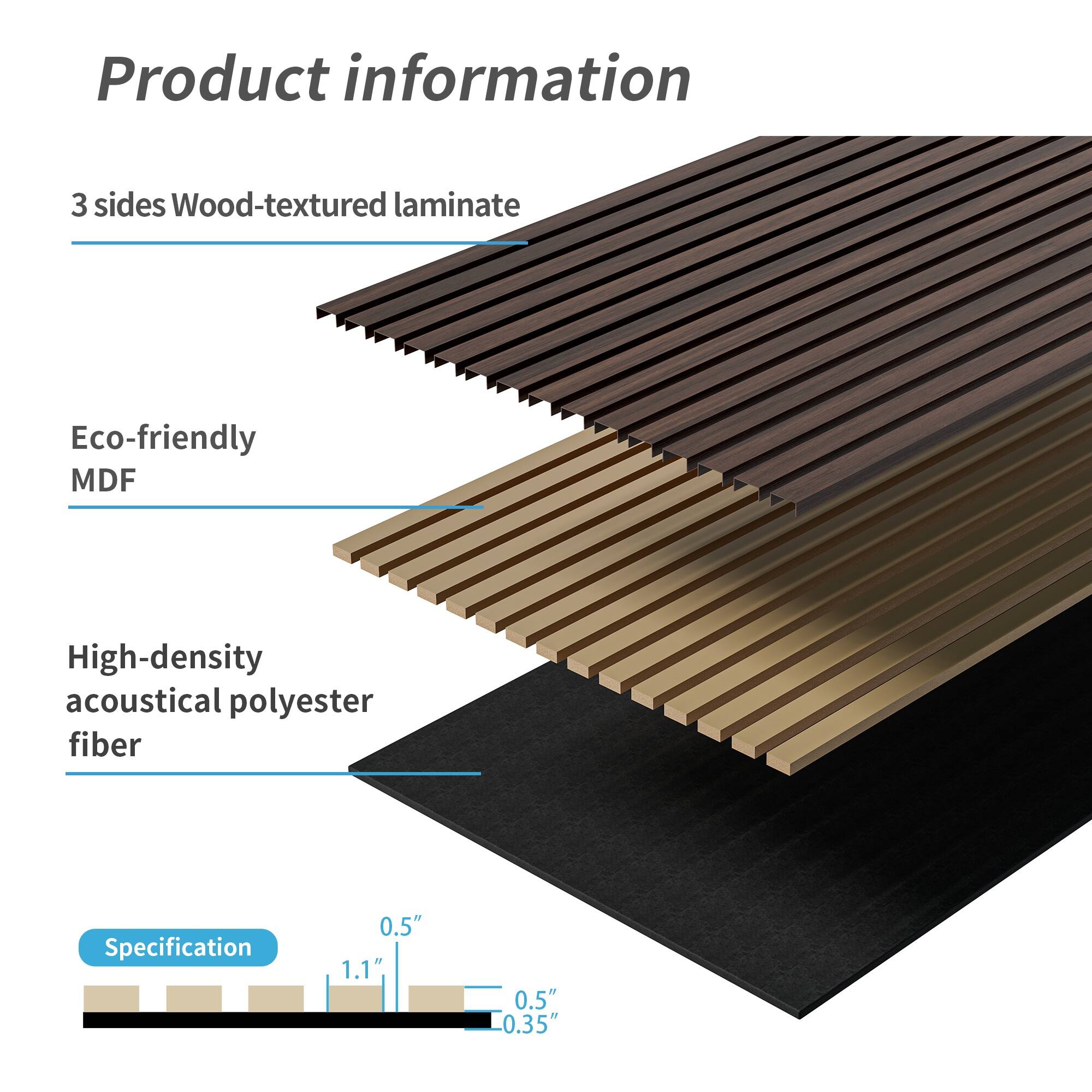 Product information

3 sides Wood-textured laminate

Eco-friendly MDF

High-density acoustical polyester fiber

Specification

0.5" 1.1" 0.5" 0.35"