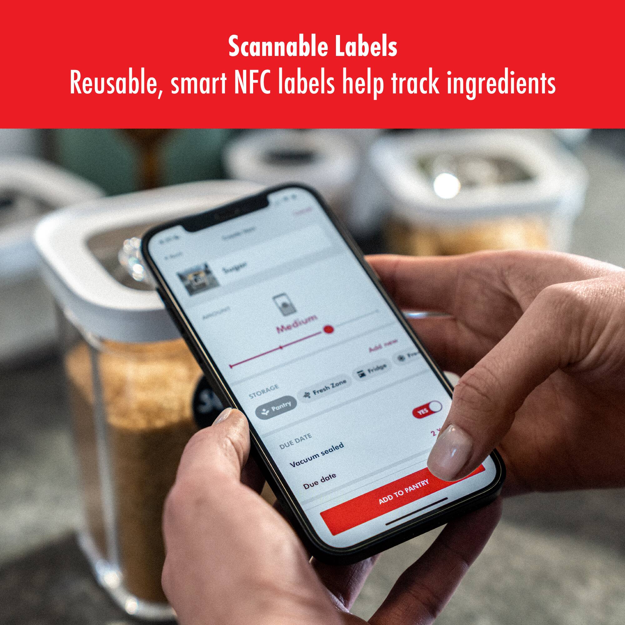 Scannable Labels  
Reusable, smart NFC labels help track ingredients  

Sugar  
Medium  
Fresh Zone  
Storage: Pantry  
Sealed: Yes  
Due Date: Vacuum  
Add to Pantry