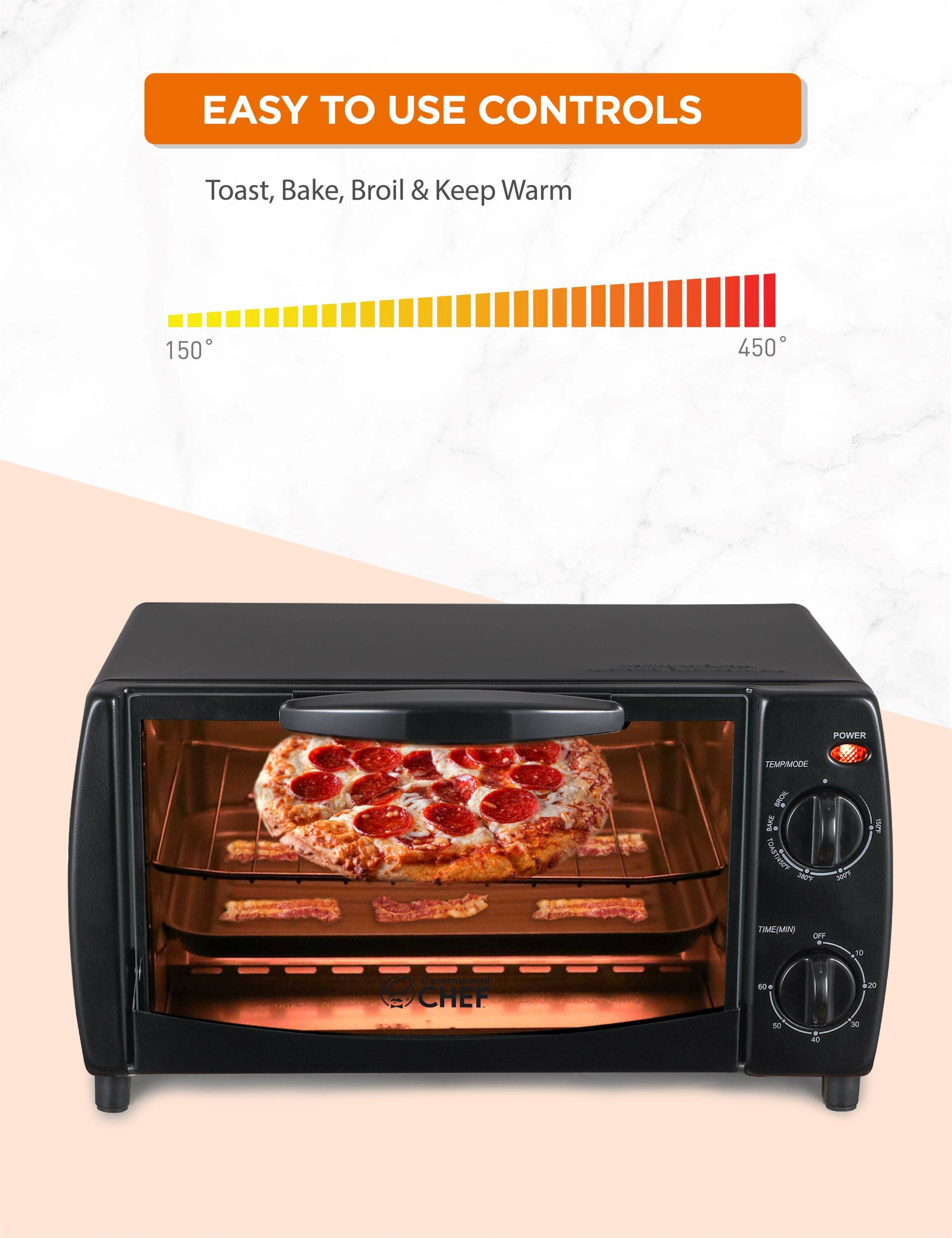 EASY TO USE CONTROLS: Toast, Bake, Broil & Keep Warm

150° - 450° POWER TEMPMODE

TIME(MIN): 0 - 30

OFF - 20 - 10 - 5 - 3 - 2 - 1

COMMERCIAL CHEF