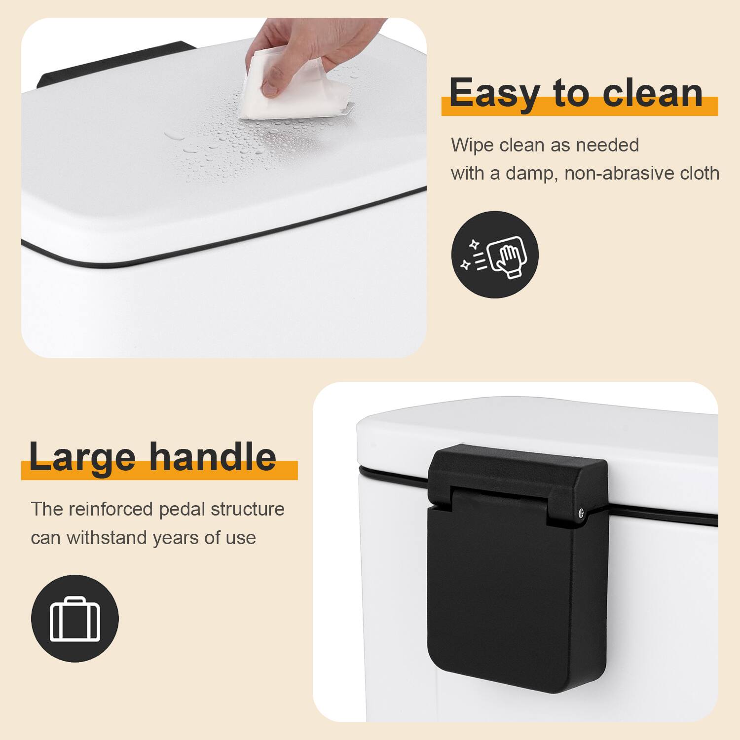 Easy to clean  
Wipe clean as needed with a damp, non-abrasive cloth  

Large handle  
The reinforced pedal structure can withstand years of use