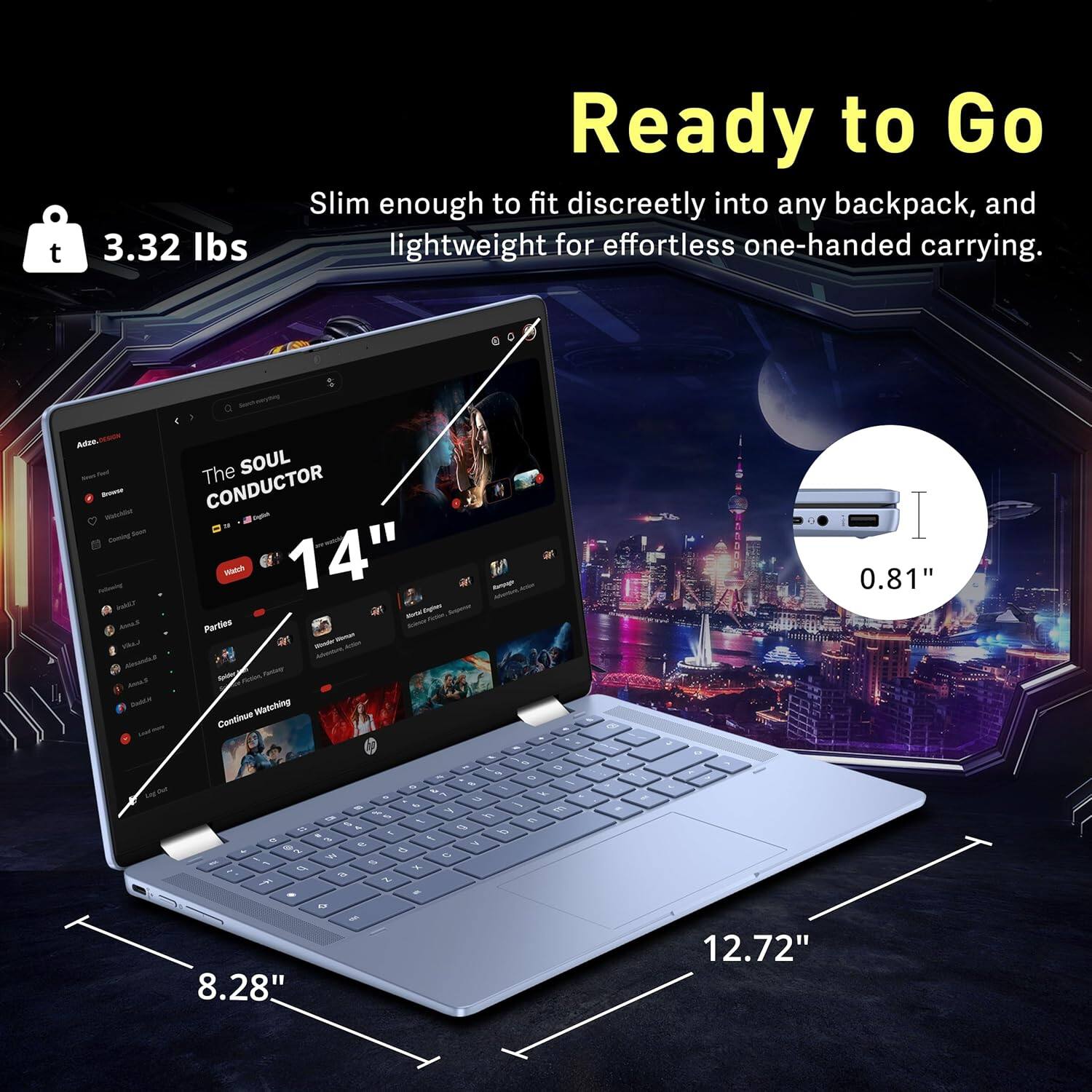 Ready to Go  
Slim enough to fit discreetly into any backpack, and lightweight for effortless one-handed carrying.  

3.32 lbs  

14"  

0.81"  

8.28" / 12.72"