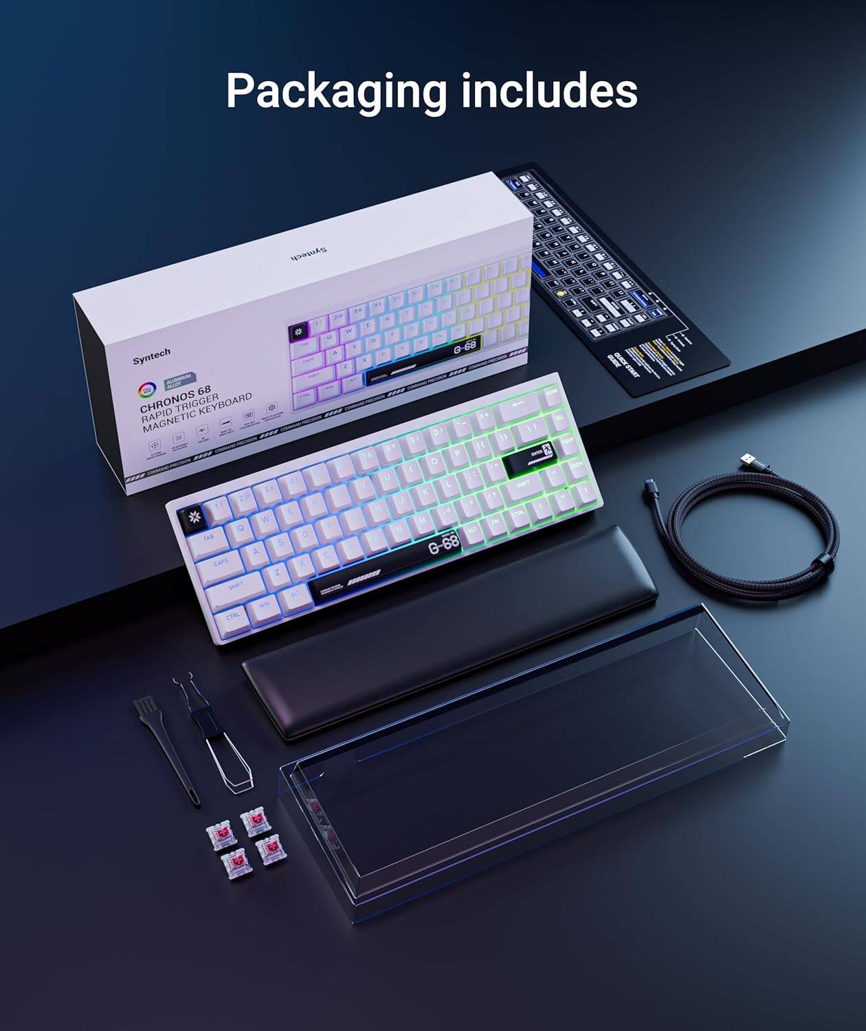 Packaging includes

Syntech
CHRONOS 68
MID-TRICK KEYBOARD
MAGNETIC KEYBOARD TRIGGER
MAGNETIC 0s 5 4 d HP e 1 P - 0 o H 1 U ! L SOT K J 1. R E 1 . SiL W - a : M 5 THE D 5 G-68 A C CAPS x 2 low CON MF 5 E C
