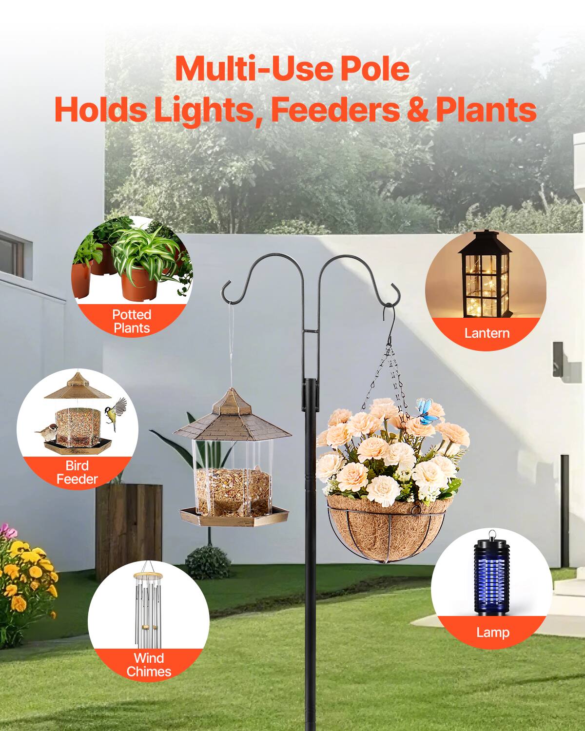 Multi-Use Pole  
Holds Lights, Feeders & Plants  

- Potted Plants  
- Bird Feeder  
- Wind Chimes  
- Lantern  
- Lamp