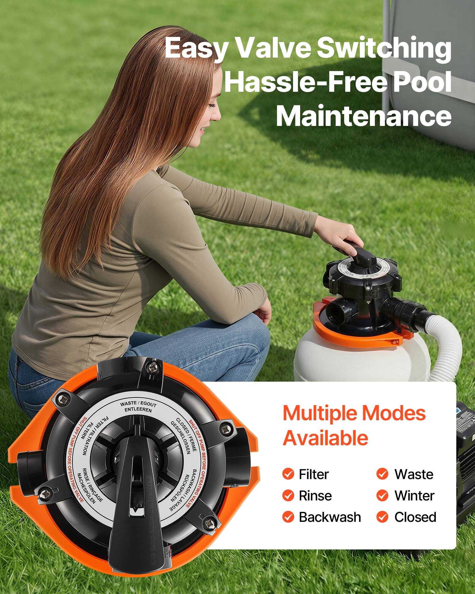 Easy Valve Switching  
Hassle-Free Pool Maintenance

Multiple Modes Available  
- Filter  
- Waste  
- Rinse  
- Winter  
- Backwash  
- Closed  

WASTE / EGOUT  
ENTLEEREN  
SHUT OFF FILTER  
CLOSED  
SHUT FILTERN  
FILTER / FILTRATION  
DESCHELOSSEN  
OFF PUMP  
FILTRATION  
FERME PUMP  
FORE DEFORE  
OPERATING VALVE  
NACHESPLEN  
POLEN  
RINCAGE  
ROCKSPLEN  
ACKWASH  
OPERATION VALVE  
VALVE LIMO  
AVAGE