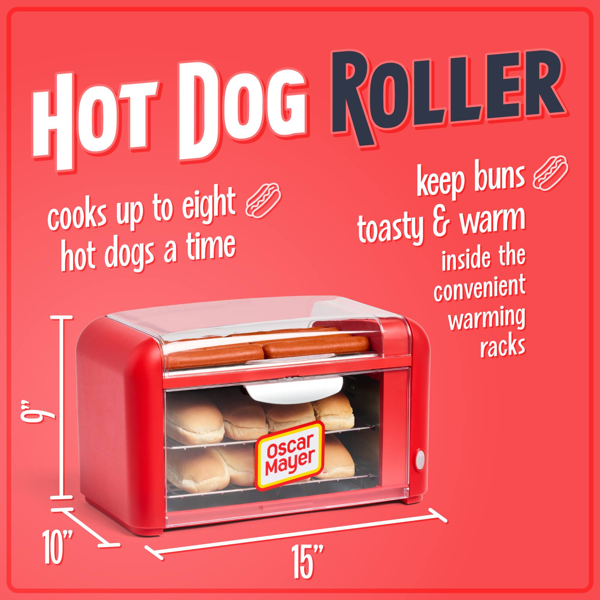 HOT DOG ROLLER  
cooks up to eight hot dogs a time  
keep buns toasty & warm inside the convenient warming racks  
Oscar Mayer  
10" x 15"