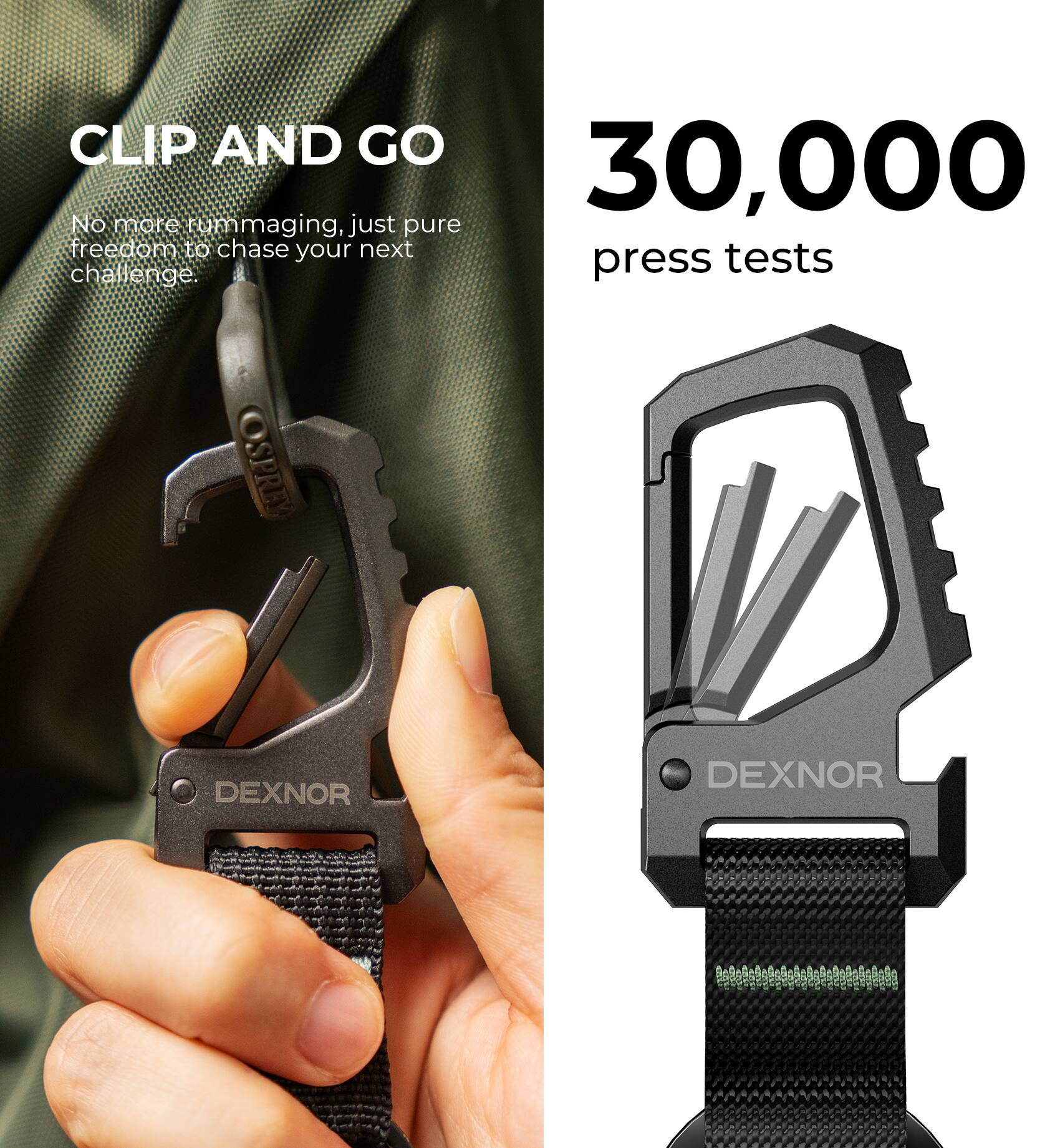 CLIP AND GO

No more rummaging, just pure freedom to chase your next challenge.

DEXNOR

30,000 press tests

DEXNOR