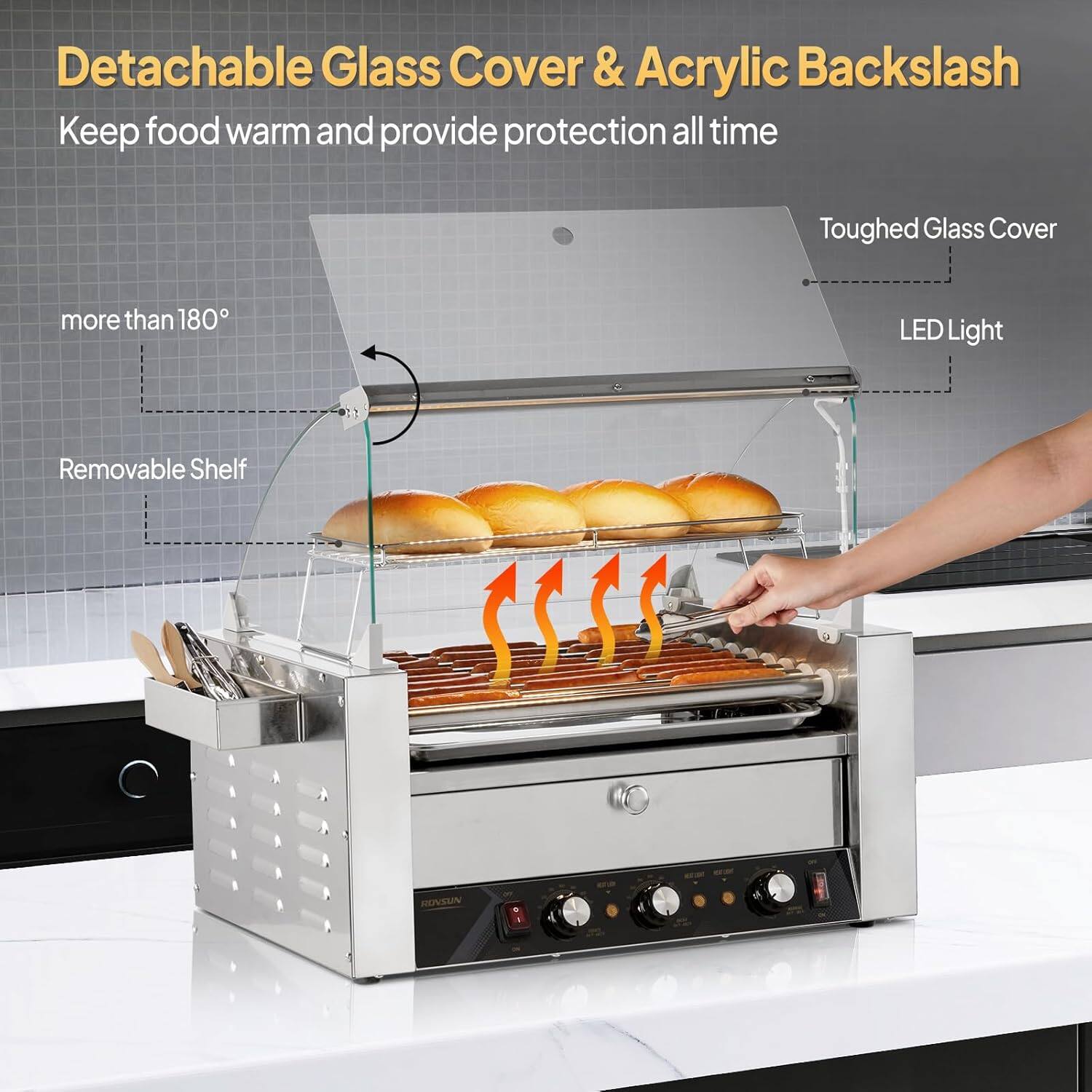 Detachable Glass Cover & Acrylic Backslash  
Keep food warm and provide protection all time  
Toughed Glass Cover  
more than 180°  
LED Light  
Removable Shelf