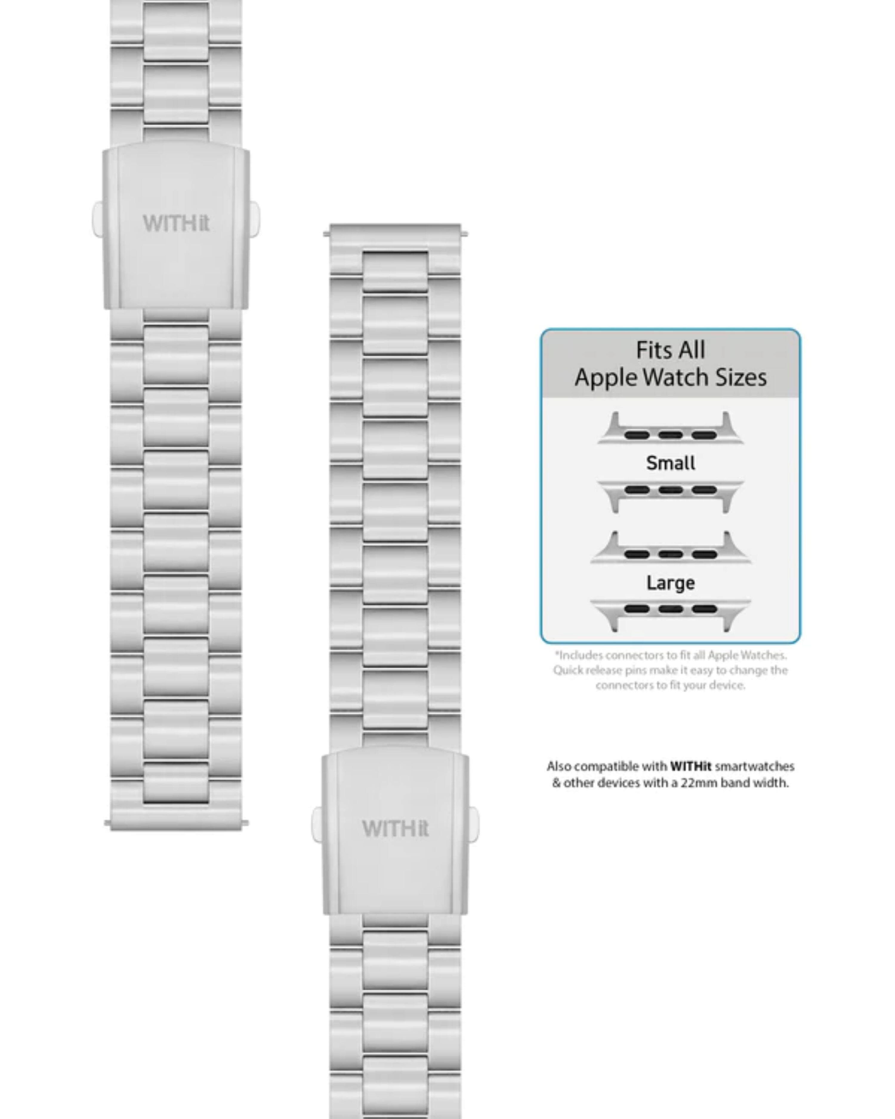 WITHit Fits All Apple Watch Sizes  
Small Large  
*Includes connectors to fit all Apple Watches. Quick release pins make it easy to change the connectors to fit your device.  
Also compatible with WITHit smartwatches & other devices with a 22mm band width.
