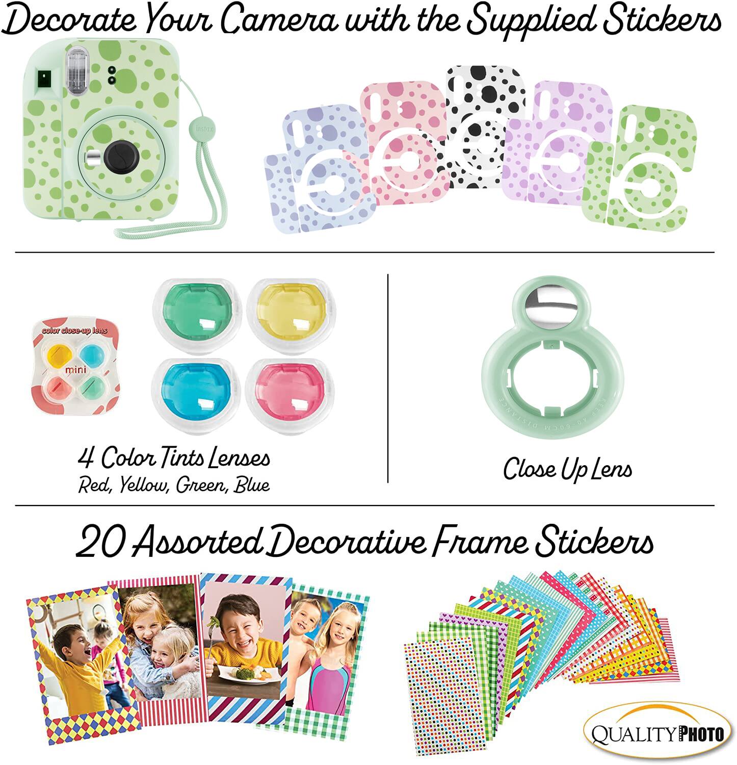Decorate Your Camera with the Supplied Stickers

4 Color Tints Lenses  
Red, Yellow, Green, Blue

Close Up Lens

20 Assorted Decorative Frame Stickers

QUALITY PHOTO