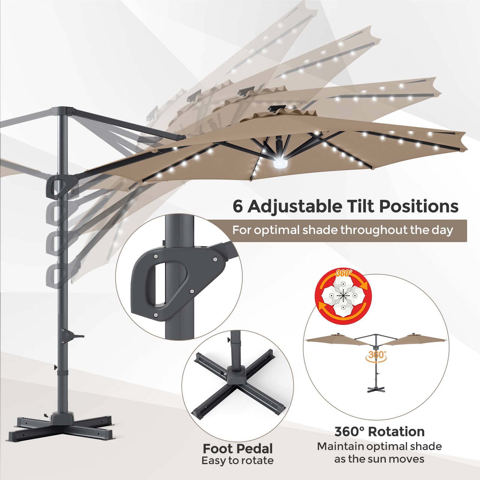 6 Adjustable Tilt Positions For optimal shade throughout the day  
360° Foot Pedal Easy to rotate  
360° Rotation Maintain optimal shade as the sun moves
