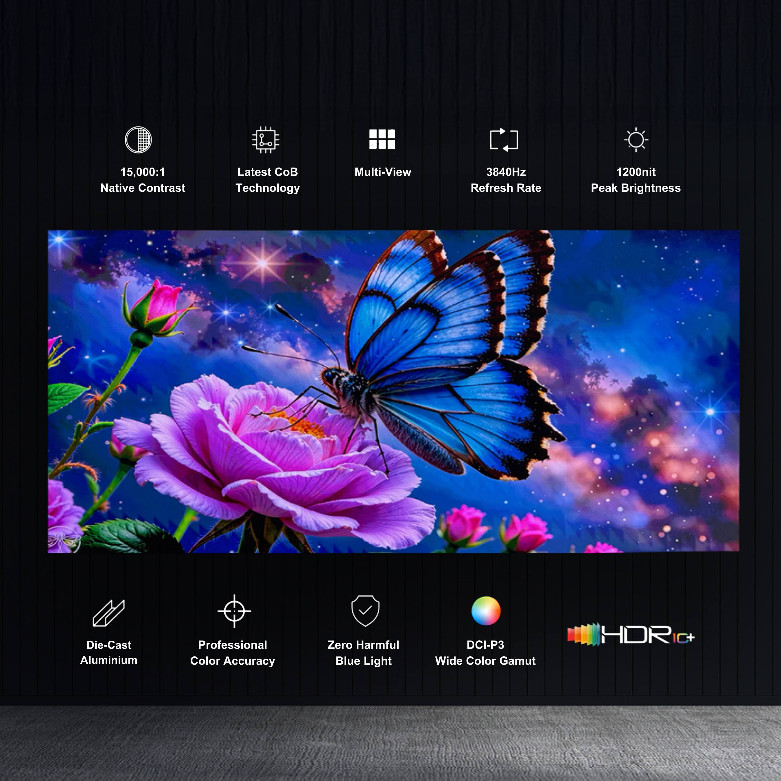15,000:1 Native Contrast
Latest CoB Technology
Multi-View
3840Hz Refresh Rate
1200nit Peak Brightness
Die-Cast Aluminium
Professional Color Accuracy
Zero Harmful Blue Light
DCI-P3 Wide Color Gamut
HDR 10+