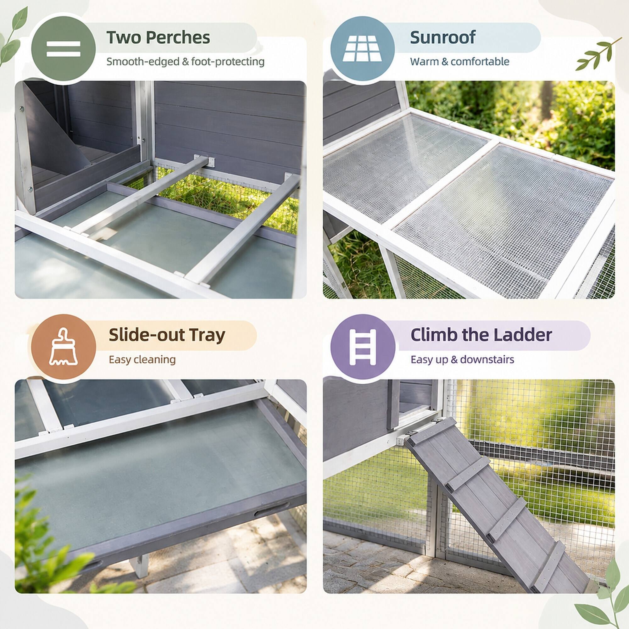 Two Perches = Smooth-edged & foot-protecting  
Sunroof = Warm & comfortable  
Slide-out Tray = Easy cleaning  
Climb the Ladder = Easy up & downstairs