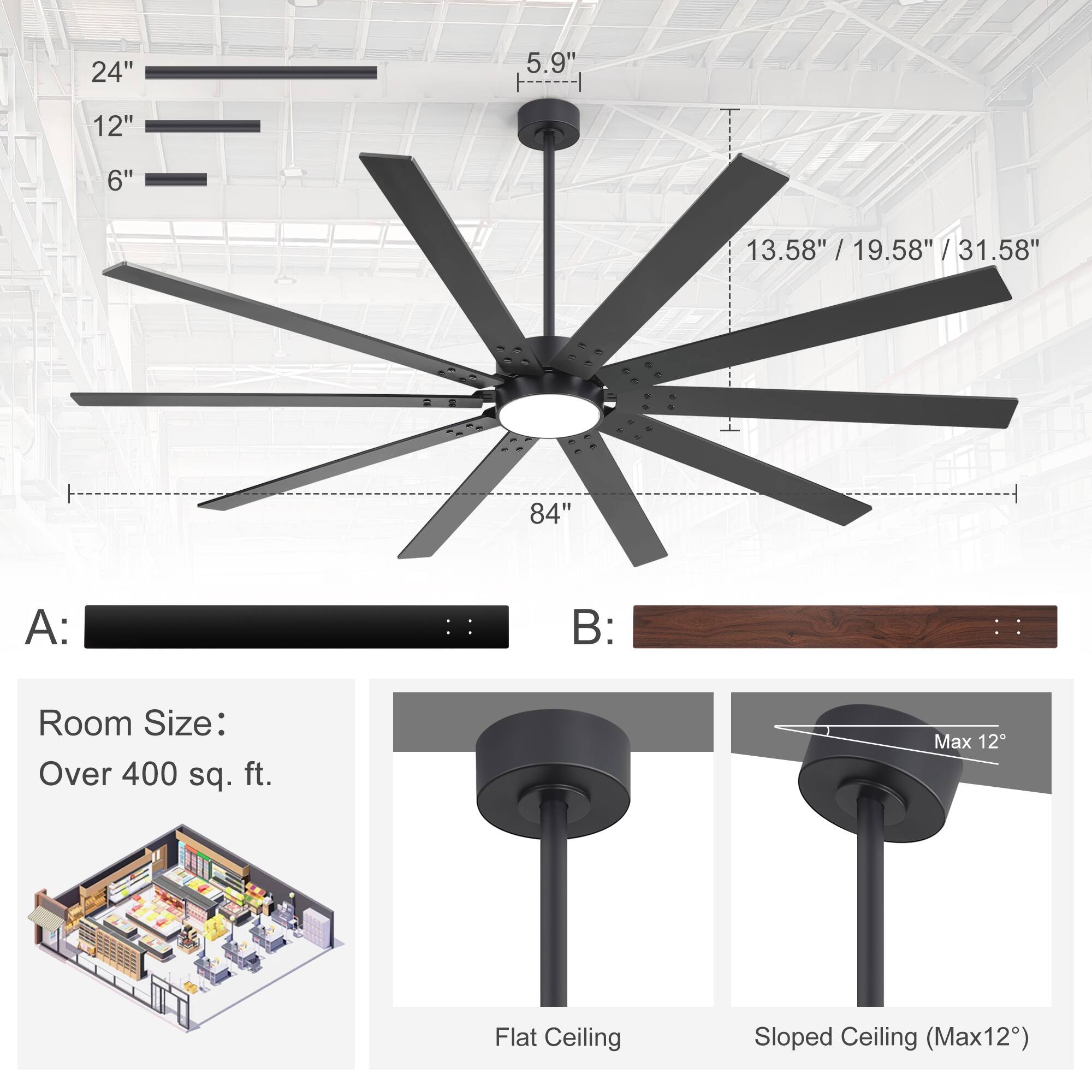 24" 5.9"  
12" 6"  
13.58" / 19.58" / 31.58"  
84"  

A:  
B:  

Room Size:  
Over 400 sq. ft.  

Flat Ceiling  
Sloped Ceiling (Max 12°)