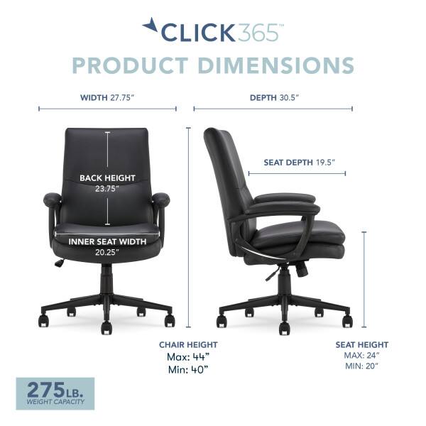 CLICK365  
PRODUCT DIMENSIONS  
WIDTH 27.75"  
DEPTH 30.5"  
SEAT DEPTH 19.5"  
BACK HEIGHT 23.75"  
INNER SEAT WIDTH 20.25"  
CHAIR HEIGHT  
Max: 44"  
Min: 40"  
SEAT HEIGHT  
Max: 24"  
Min: 20"  
275 LB. WEIGHT CAPACITY