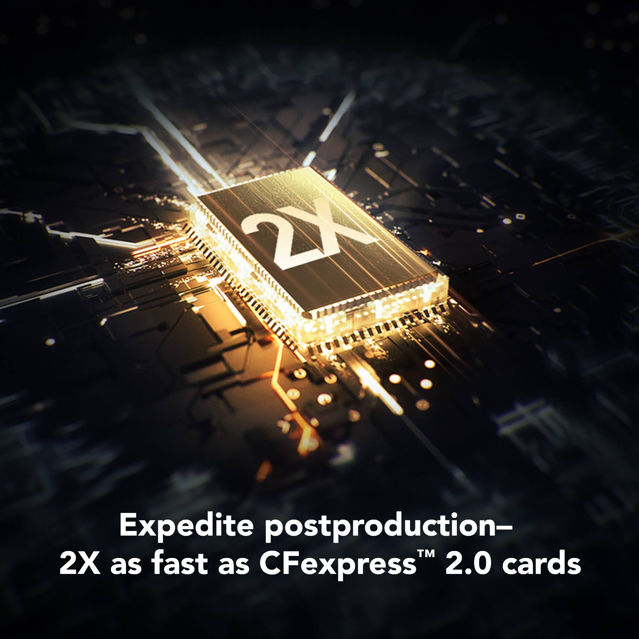 Expedite postproduction—2X as fast as CFexpress™ 2.0 cards