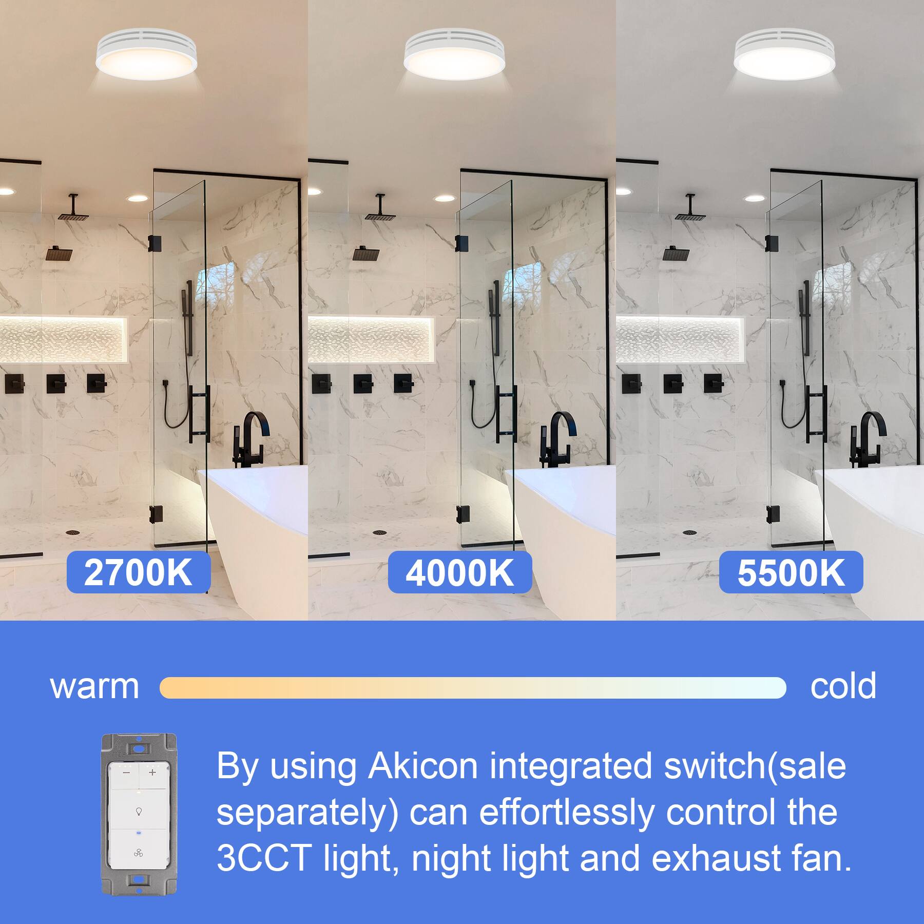 LC 2700K 4000K 5500K warm cold  
By using Akicon integrated switch (sale separately) can effortlessly control the 3CCT light, night light and exhaust fan.