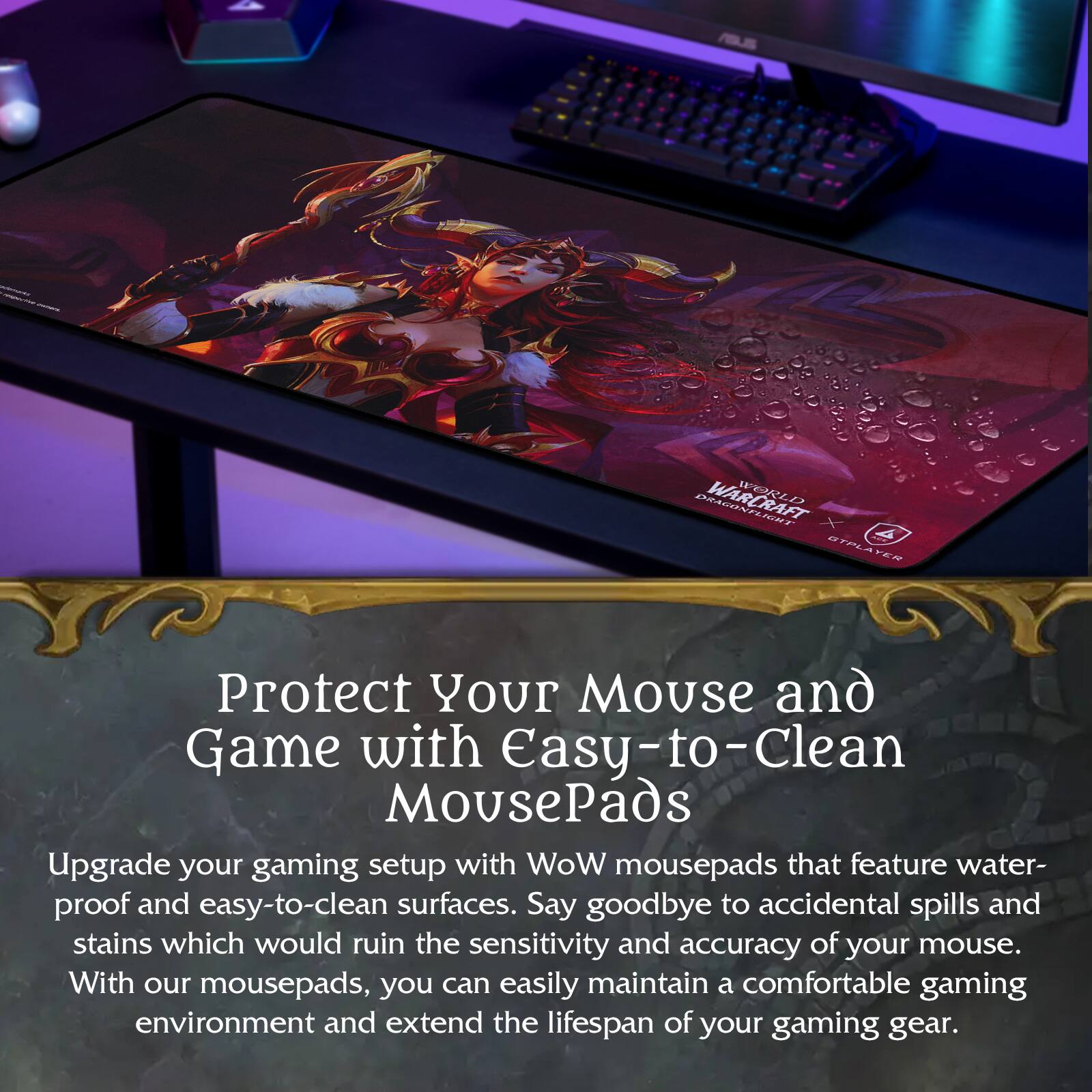 Protect Your Mouse and Game with Easy-to-Clean MousePads

Upgrade your gaming setup with WoW mousepads that feature waterproof and easy-to-clean surfaces. Say goodbye to accidental spills and stains which would ruin the sensitivity and accuracy of your mouse. With our mousepads, you can easily maintain a comfortable gaming environment and extend the lifespan of your gaming gear.