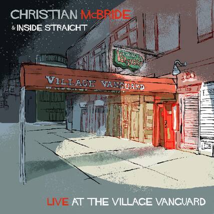 CHRISTIAN McBRIDE & INSIDE STRAIGHT
VILLAGE VANGUARD
123 E. 70
LIVE AT THE VILLAGE VANGUARD
