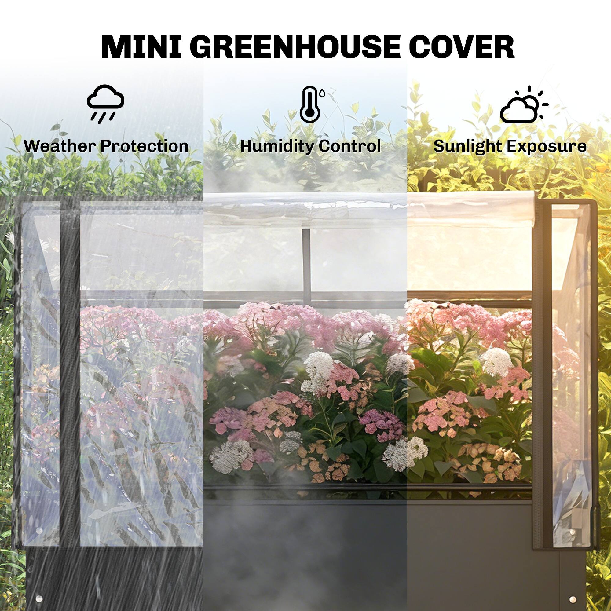 MINI GREENHOUSE COVER

- Weather Protection
- Humidity Control
- Sunlight Exposure