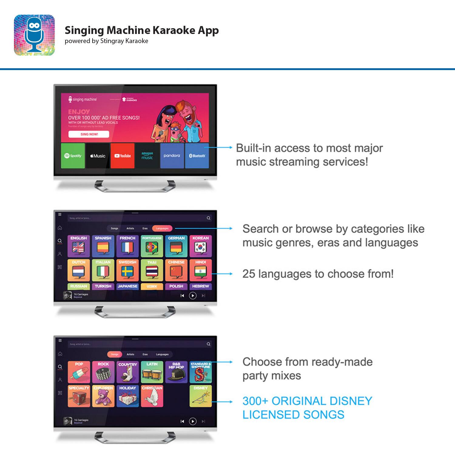 Singing Machine Karaoke App powered by Stingray Karaoke singing wwtem CAON ENJOY OVER 100,000 AD-FREE SONGS - WITH ON WITTA LAS VOCALS SINO NO SPOTIFY Music Taulader ama music pandora Baruuth Built-in access to most major music streaming services! - ENGLISH SPANISH FRENCH GERMAN KOREAN Search or browse by categories like music genres, eras, and languages - ITALIAN SWEDISH RUSSIAN TURKISH JAPANESE THAI UTER COa LE POLISH HESREW 25 languages to choose from! 14-0emgm - POP ROCK COUNTRY LATIN HIP HOP | SPECIALTY CHILDREN HOLIDAY CHRISTMAS DE - OR 14 Choose from ready-made party mixes 300+ ORIGINAL DISNEY LICENSED SONGS