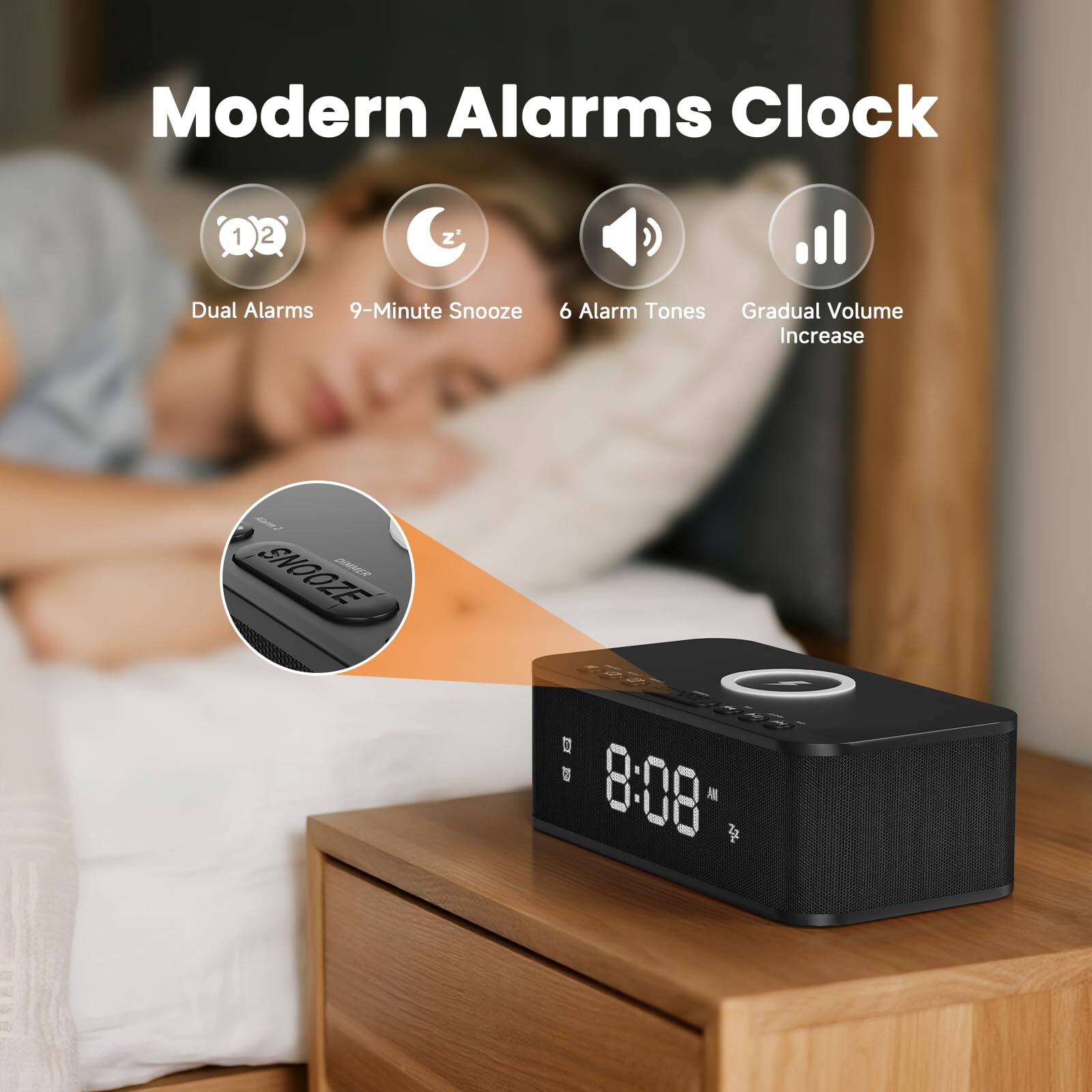 Modern Alarms Clock

- Dual Alarms
- 9-Minute Snooze
- 6 Alarm Tones
- Gradual Volume Increase

Snooze

8:08 AM